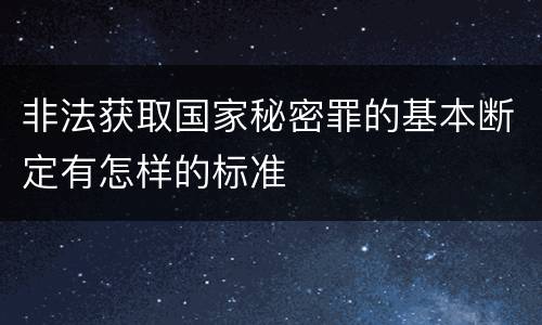 非法获取国家秘密罪的基本断定有怎样的标准