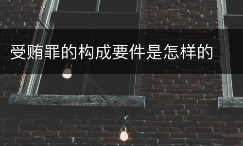 受贿罪的构成要件是怎样的