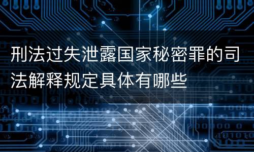 刑法过失泄露国家秘密罪的司法解释规定具体有哪些