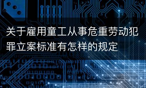 关于雇用童工从事危重劳动犯罪立案标准有怎样的规定