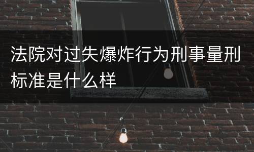 法院对过失爆炸行为刑事量刑标准是什么样