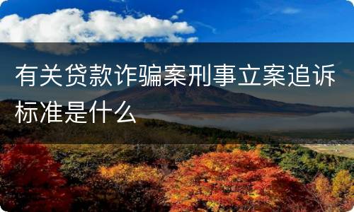 有关贷款诈骗案刑事立案追诉标准是什么