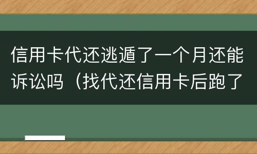 信用卡代还逃遁了一个月还能诉讼吗（找代还信用卡后跑了是什么代价）