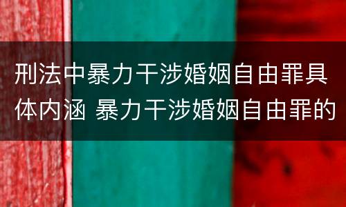 刑法中暴力干涉婚姻自由罪具体内涵 暴力干涉婚姻自由罪的构成要件