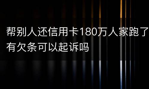 帮别人还信用卡180万人家跑了有欠条可以起诉吗