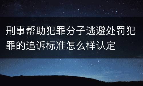 刑事帮助犯罪分子逃避处罚犯罪的追诉标准怎么样认定