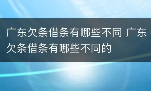 广东欠条借条有哪些不同 广东欠条借条有哪些不同的
