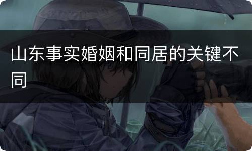 山东事实婚姻和同居的关键不同