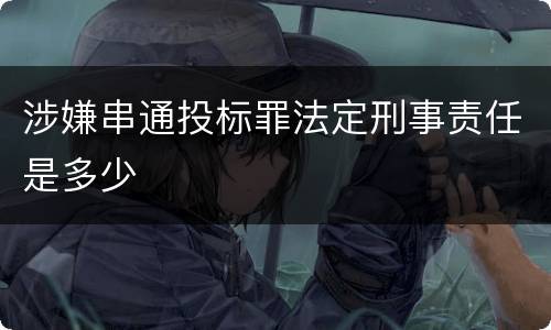 涉嫌串通投标罪法定刑事责任是多少