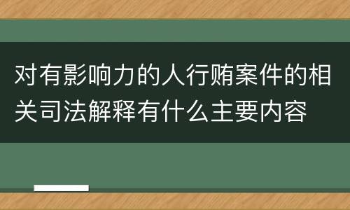 对有影响力的人行贿案件的相关司法解释有什么主要内容