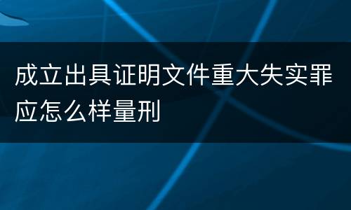 成立出具证明文件重大失实罪应怎么样量刑