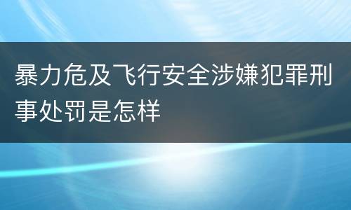 暴力危及飞行安全涉嫌犯罪刑事处罚是怎样