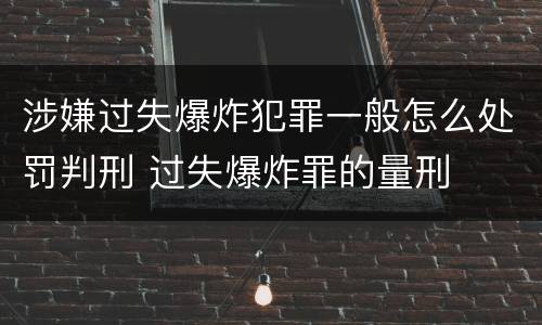 涉嫌过失爆炸犯罪一般怎么处罚判刑 过失爆炸罪的量刑
