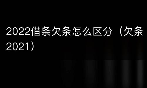 2022借条欠条怎么区分（欠条2021）