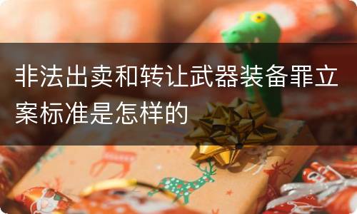 非法出卖和转让武器装备罪立案标准是怎样的