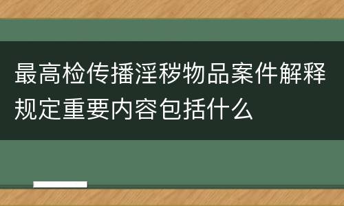 最高检传播淫秽物品案件解释规定重要内容包括什么