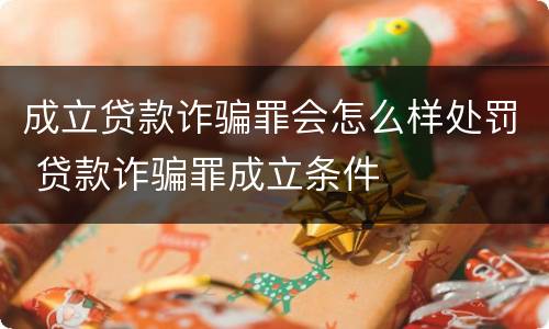 成立贷款诈骗罪会怎么样处罚 贷款诈骗罪成立条件