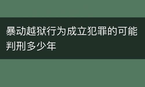 暴动越狱行为成立犯罪的可能判刑多少年
