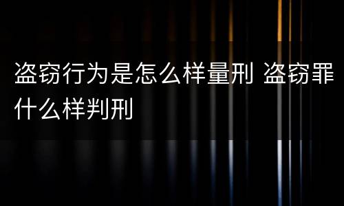 盗窃行为是怎么样量刑 盗窃罪什么样判刑