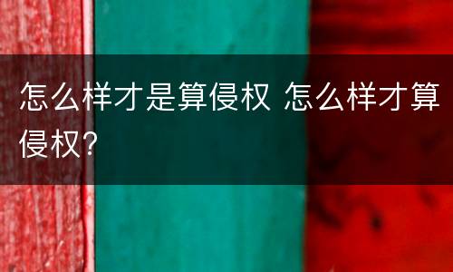 怎么样才是算侵权 怎么样才算侵权?