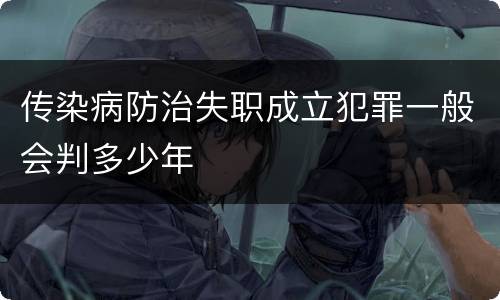 传染病防治失职成立犯罪一般会判多少年