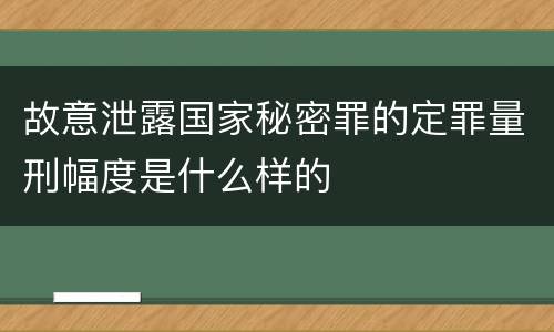 故意泄露国家秘密罪的定罪量刑幅度是什么样的