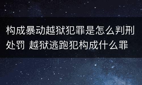 构成暴动越狱犯罪是怎么判刑处罚 越狱逃跑犯构成什么罪