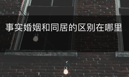 事实婚姻和同居的区别在哪里