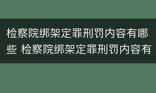 检察院绑架定罪刑罚内容有哪些 检察院绑架定罪刑罚内容有哪些案例