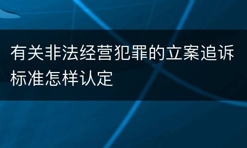 有关非法经营犯罪的立案追诉标准怎样认定