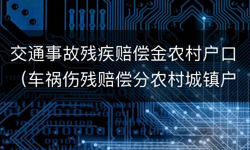 交通事故残疾赔偿金农村户口（车祸伤残赔偿分农村城镇户口吗）