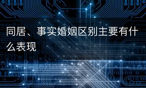 同居、事实婚姻区别主要有什么表现