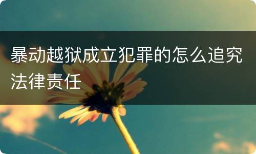 暴动越狱成立犯罪的怎么追究法律责任