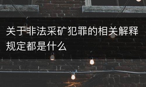 关于非法采矿犯罪的相关解释规定都是什么