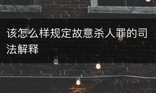 该怎么样规定故意杀人罪的司法解释