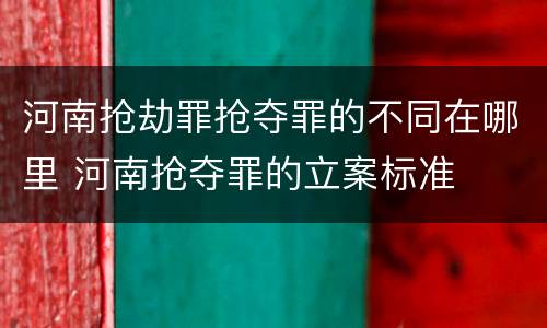 河南抢劫罪抢夺罪的不同在哪里 河南抢夺罪的立案标准