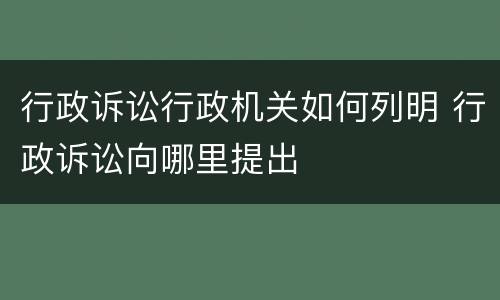 行政诉讼行政机关如何列明 行政诉讼向哪里提出