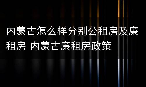 内蒙古怎么样分别公租房及廉租房 内蒙古廉租房政策