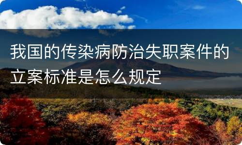 我国的传染病防治失职案件的立案标准是怎么规定