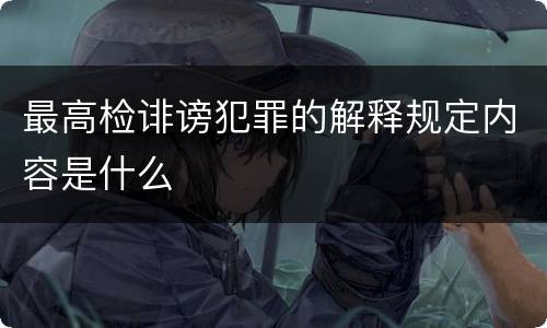 最高检诽谤犯罪的解释规定内容是什么