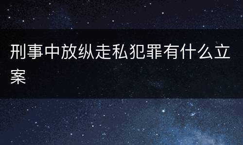 刑事中放纵走私犯罪有什么立案