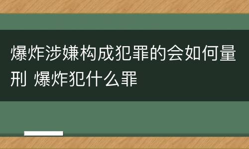 爆炸涉嫌构成犯罪的会如何量刑 爆炸犯什么罪