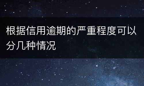 根据信用逾期的严重程度可以分几种情况