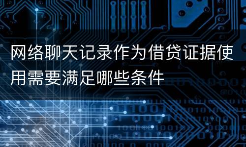 网络聊天记录作为借贷证据使用需要满足哪些条件