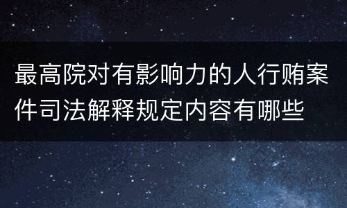 最高院对有影响力的人行贿案件司法解释规定内容有哪些
