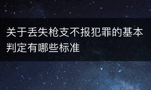 关于丢失枪支不报犯罪的基本判定有哪些标准