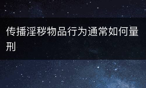 传播淫秽物品行为通常如何量刑