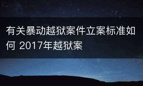 有关暴动越狱案件立案标准如何 2017年越狱案