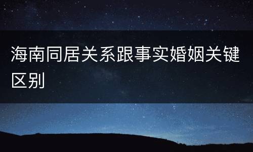 海南同居关系跟事实婚姻关键区别