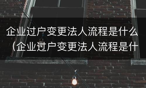企业过户变更法人流程是什么（企业过户变更法人流程是什么样的）
